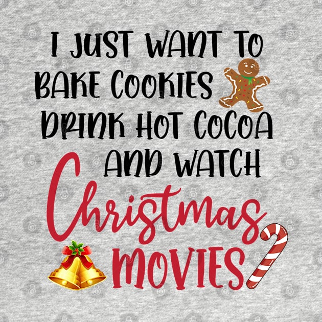 I Just Want to Bake Cookies Drink Hot Cocoa and Watch CHRISTMAS MOVIES by little.tunny